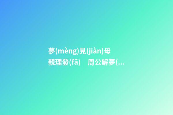 夢(mèng)見(jiàn)母親理發(fā)　周公解夢(mèng)之夢(mèng)到母親理發(fā)